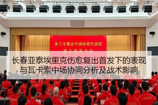 长春亚泰埃里克伤愈复出首发下的表现与瓦卡索中场协同分析及战术影响