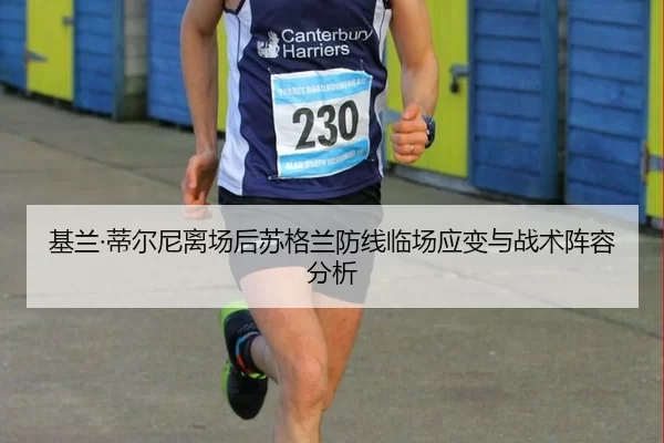 基兰·蒂尔尼离场后苏格兰防线临场应变与战术阵容分析